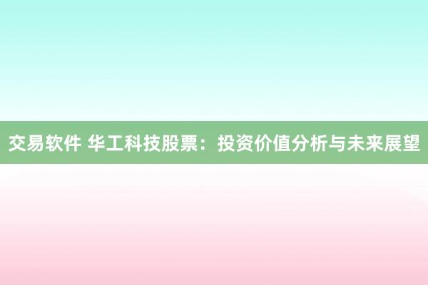 交易软件 华工科技股票：投资价值分析与未来展望