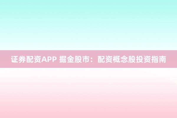 证券配资APP 掘金股市：配资概念股投资指南