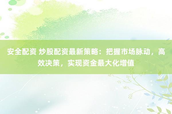 安全配资 炒股配资最新策略：把握市场脉动，高效决策，实现资金最大化增值