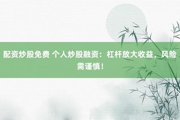 配资炒股免费 个人炒股融资：杠杆放大收益，风险需谨慎！
