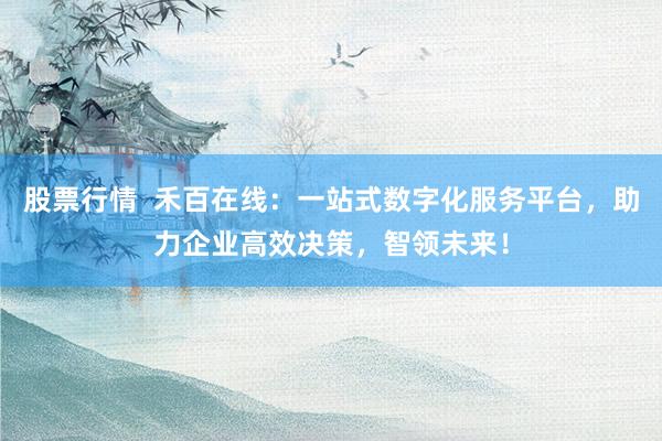股票行情  禾百在线：一站式数字化服务平台，助力企业高效决策，智领未来！
