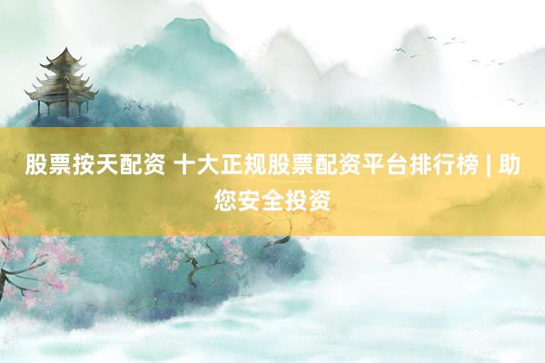 股票按天配资 十大正规股票配资平台排行榜 | 助您安全投资