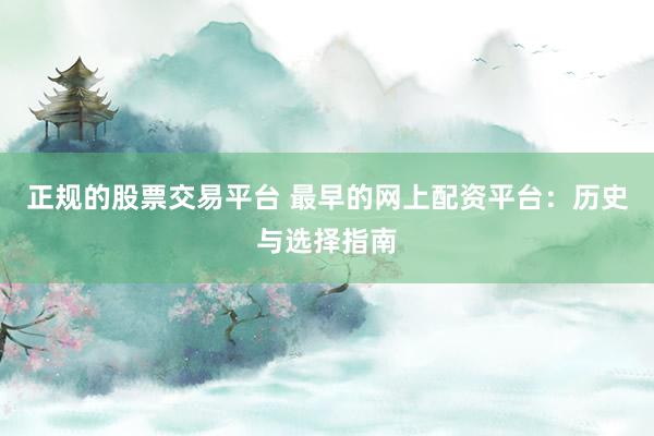 正规的股票交易平台 最早的网上配资平台：历史与选择指南