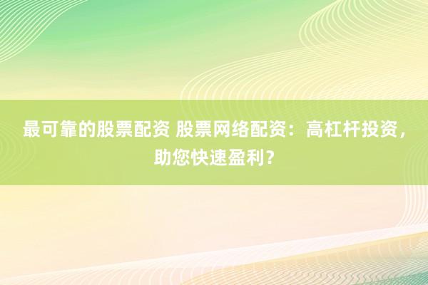 最可靠的股票配资 股票网络配资：高杠杆投资，助您快速盈利？