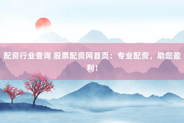配资行业查询 股票配资网首页：专业配资，助您盈利！