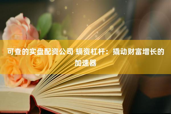 可查的实盘配资公司 螎资杠杆：撬动财富增长的加速器