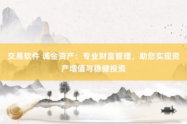 交易软件 诚金资产：专业财富管理，助您实现资产增值与稳健投资