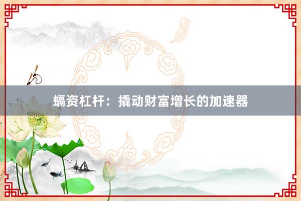 螎资杠杆：撬动财富增长的加速器