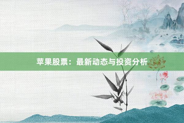 苹果股票：最新动态与投资分析