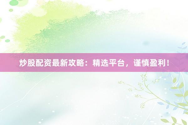 炒股配资最新攻略:精选平台,谨慎盈利!