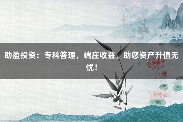 助盈投资：专科答理，端庄收益，助您资产升值无忧！