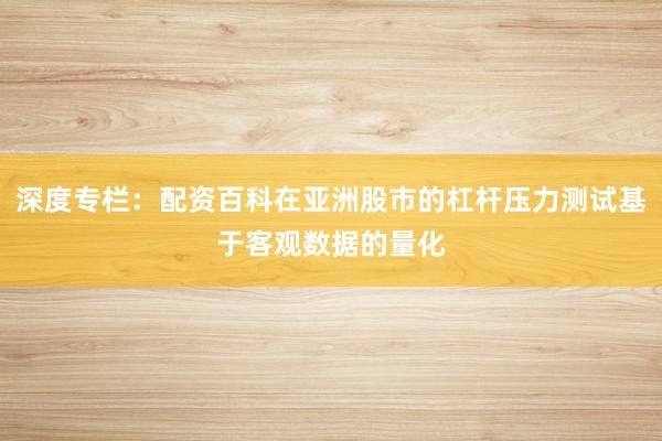深度专栏：配资百科在亚洲股市的杠杆压力测试基于客观数据的量化