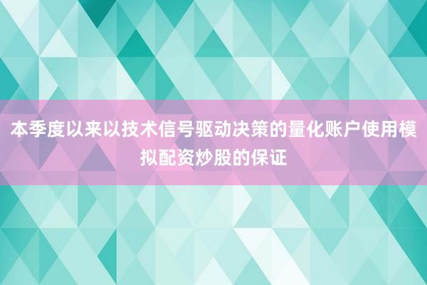 本季度以来以技术信号驱动决策的量化账户使用模拟配资炒股的保证