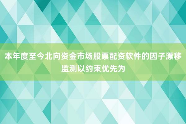 本年度至今北向资金市场股票配资软件的因子漂移监测以约束优先为