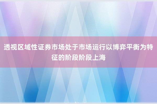 透视区域性证券市场处于市场运行以博弈平衡为特征的阶段阶段上海