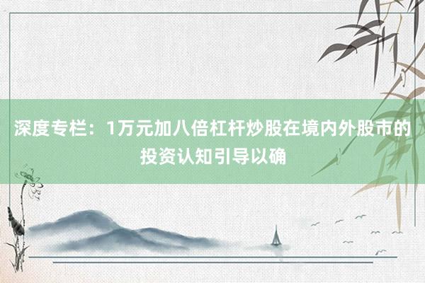 深度专栏：1万元加八倍杠杆炒股在境内外股市的投资认知引导以确