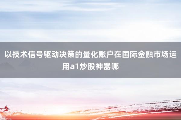 以技术信号驱动决策的量化账户在国际金融市场运用a1炒股神器哪