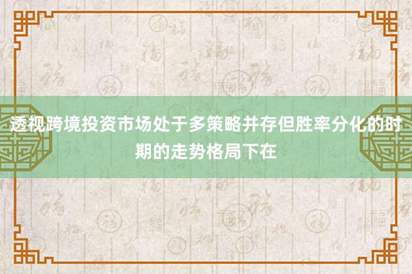 透视跨境投资市场处于多策略并存但胜率分化的时期的走势格局下在