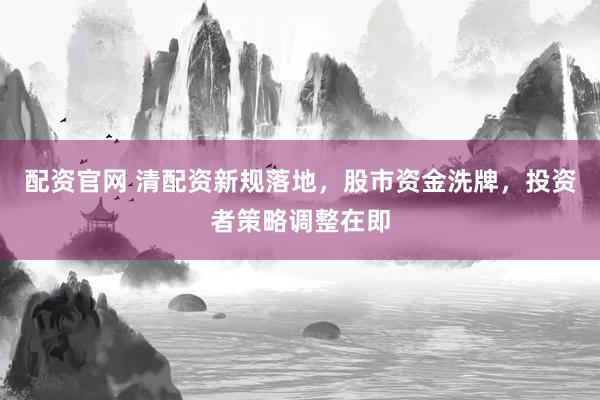 配资官网 清配资新规落地，股市资金洗牌，投资者策略调整在即
