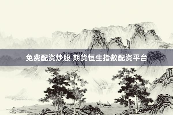 免费配资炒股 期货恒生指数配资平台