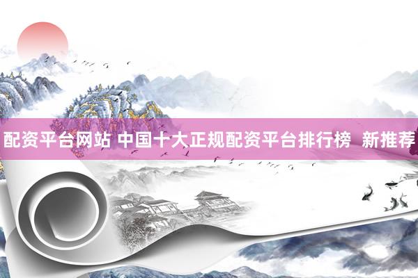 配资平台网站 中国十大正规配资平台排行榜  新推荐